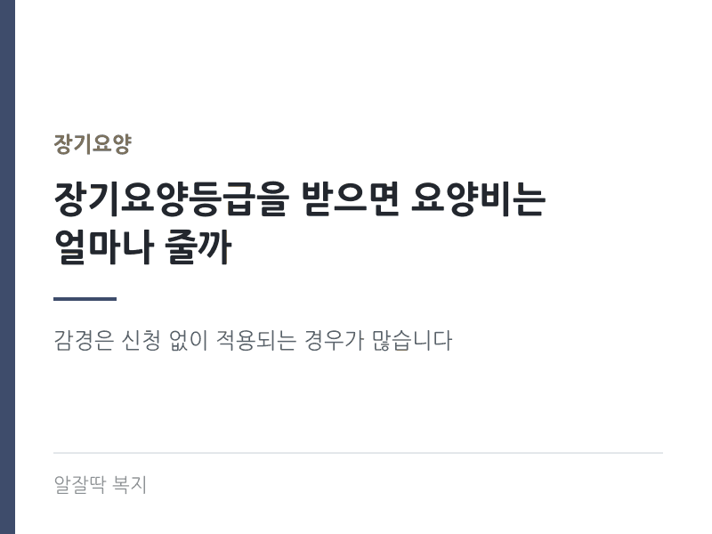 장기요양등급을 받으면 요양비는 얼마나 줄까 - 감경은 신청 없이 적용되는 경우가 많다
